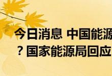今日消息 中国能源碳达峰工作能否如期实现？国家能源局回应