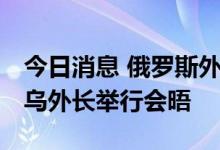 今日消息 俄罗斯外长拉夫罗夫访问乌干达 与乌外长举行会晤