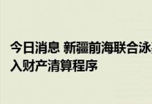 今日消息 新疆前海联合泳嘉纯债基金合同终止 7月28日起进入财产清算程序