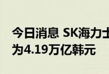 今日消息 SK海力士半导体第二季度营业利润为4.19万亿韩元