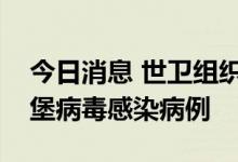 今日消息 世卫组织：加纳再次报告两例马尔堡病毒感染病例
