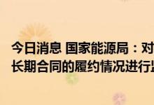 今日消息 国家能源局：对煤炭企业和发电企业签订的电煤中长期合同的履约情况进行监管