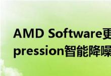 AMD Software更新：正式引入Noise Suppression智能降噪选项