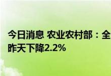今日消息 农业农村部：全国农产品批发市场猪肉平均价格比昨天下降2.2%