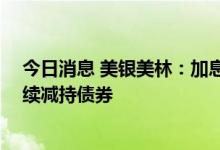 今日消息 美银美林：加息75个基点仍是谨慎的做法，将继续减持债券