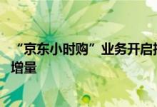 “京东小时购”业务开启招商 助力零售合作伙伴获得全渠道增量
