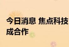 今日消息 焦点科技：与韩国贸易协会 KITA达成合作