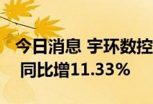 今日消息 宇环数控：上半年净利润4672万元 同比增11.33%