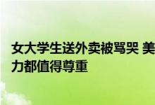 女大学生送外卖被骂哭 美团回应称已安抚承担损失：每份努力都值得尊重