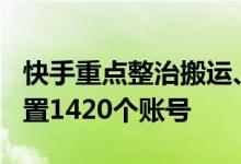 快手重点整治搬运、洗稿等方式养号/涨粉 处置1420个账号