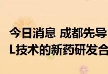 今日消息 成都先导：与LoQus23达成基于DEL技术的新药研发合作