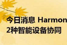 今日消息 HarmonyOS 3支持眼镜、车机等12种智能设备协同