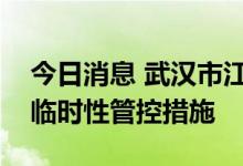 今日消息 武汉市江夏区主城区部分区域实施临时性管控措施