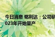 今日消息 铭利达：公司研发的一体化电池托盘结构件预计2023年开始量产