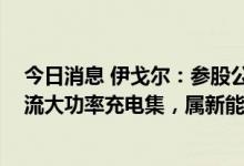 今日消息 伊戈尔：参股公司主推产品采用IGBT方案高压直流大功率充电集，属新能源汽车充电设备行业