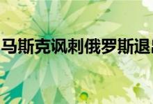 马斯克讽刺俄罗斯退出国际空间站：一路平安