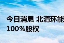 今日消息 北清环能：拟3.6亿元收购天津碧海100%股权