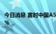 今日消息 富时中国A50指数期货跌幅扩大至1%