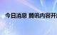 今日消息 腾讯内容开放平台开展优航行动