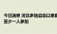 今日消息 河北多地启动以家庭为单位常态化筛查：每户每周至少一人参加