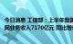 今日消息 工信部：上半年我国规模以上互联网企业完成互联网业务收入7170亿元 同比增长0.1%