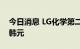 今日消息 LG化学第二季度销售额12.24万亿韩元