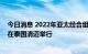 今日消息 2022年亚太经合组织第三次高官会及相关会议将在泰国清迈举行