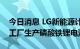 今日消息 LG新能源计划于2023年在LG中国工厂生产磷酸铁锂电池