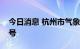 今日消息 杭州市气象台发布高温橙色预警信号