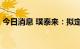 今日消息 璞泰来：拟定增募资不超过85亿元