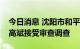 今日消息 沈阳市和平区人大常委会原副主任高斌接受审查调查