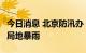 今日消息 北京防汛办：今明北京有中到大雨，局地暴雨