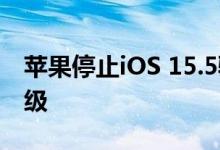 苹果停止iOS 15.5验证 iOS 15.6用户无法降级