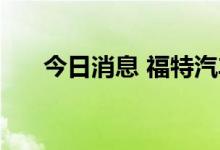 今日消息 福特汽车Q2营收402亿美元