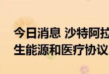 今日消息 沙特阿拉伯与希腊签署能源、可再生能源和医疗协议