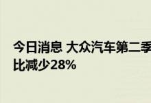 今日消息 大众汽车第二季度调整后营业利润47.4亿欧元  同比减少28%