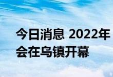 今日消息 2022年 第四届全球工业互联网大会在乌镇开幕