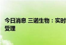 今日消息 三诺生物：实时持续葡萄糖监测系统注册申请获得受理