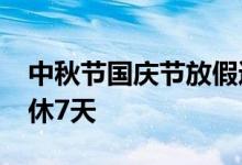 中秋节国庆节放假通知来了：10月1到7日连休7天