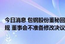 今日消息 包钢股份董秘回应稀土精矿提价：调整价格合理合规 董事会不准备修改决议