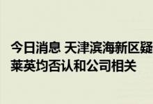 今日消息 天津滨海新区疑似出现刺激性气味，渤海化学、凯莱英均否认和公司相关