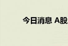 今日消息 A股三大指数集体高开