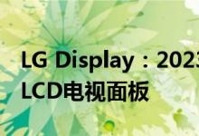 LG Display：2023年前停止为韩国市场生产LCD电视面板