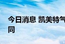 今日消息 凯美特气：签订氙气单批次采购合同