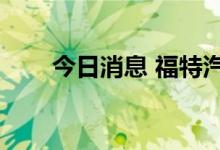 今日消息 福特汽车美股盘前涨超5%