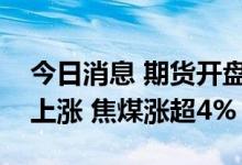 今日消息 期货开盘：国内商品期货开盘普遍上涨 焦煤涨超4%