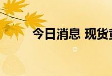 今日消息 现货黄金短线上涨5美元