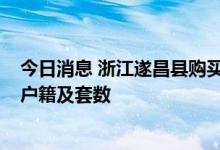 今日消息 浙江遂昌县购买新房每套最高补贴4.5万元，不限户籍及套数
