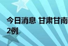今日消息 甘肃甘南夏河县新增无症状感染者32例