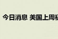 今日消息 美国上周初请失业金人数达25.6万